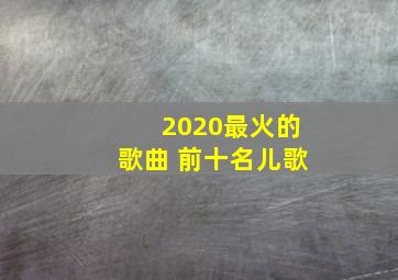 2020最火的歌曲 前十名儿歌